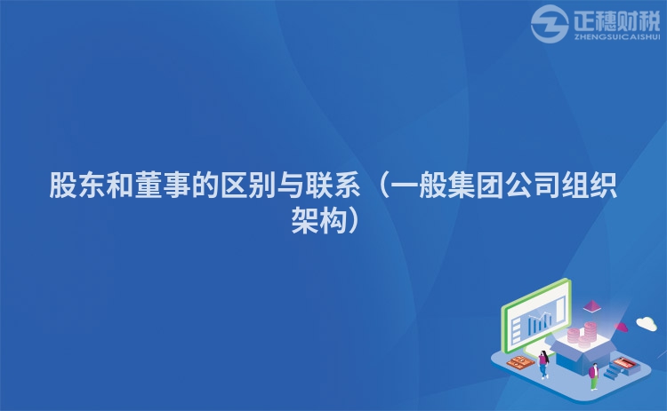 股東和董事的區(qū)別與聯(lián)系（一般集團(tuán)公司組織架構(gòu)）