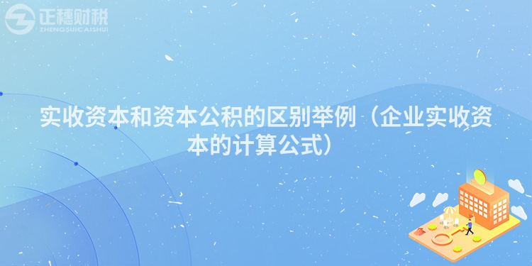 實收資本和資本公積的區(qū)別舉例（企業(yè)實收資本的計算公式）