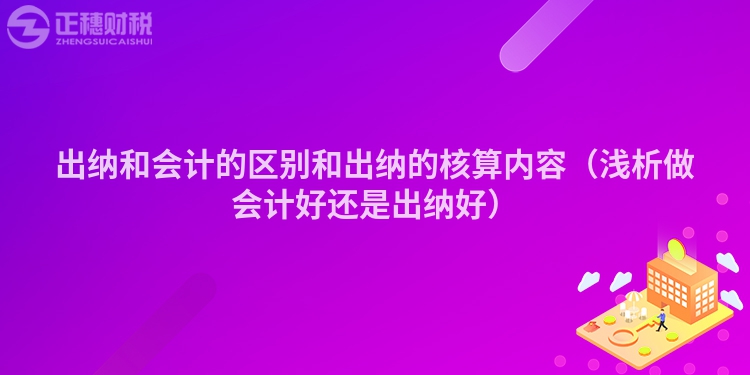 出納和會計的區(qū)別和出納的核算內(nèi)容（淺析做會計好還是出納好）