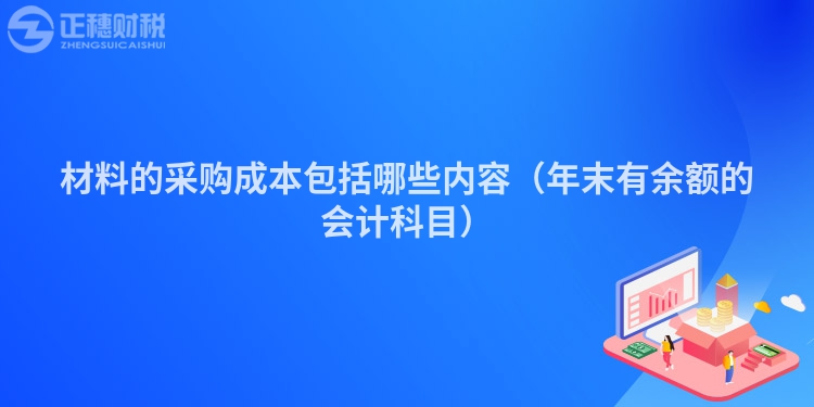 材料的采購成本包括哪些內(nèi)容（年末有余額的會(huì)計(jì)科目）