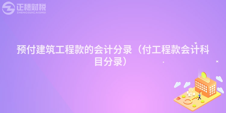 預(yù)付建筑工程款的會計分錄（付工程款會計科目分錄）