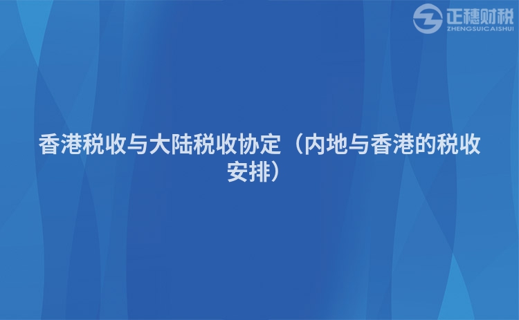 香港稅收與大陸稅收協(xié)定（內(nèi)地與香港的稅收安排）