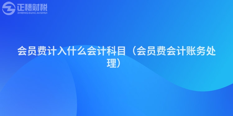 會(huì)員費(fèi)計(jì)入什么會(huì)計(jì)科目（會(huì)員費(fèi)會(huì)計(jì)賬務(wù)處理）