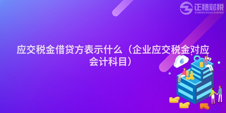 應(yīng)交稅金借貸方表示什么（企業(yè)應(yīng)交稅金對應(yīng)會計科目）