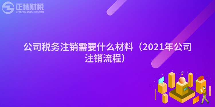 公司稅務(wù)注銷需要什么材料（2023年公司注銷流程）