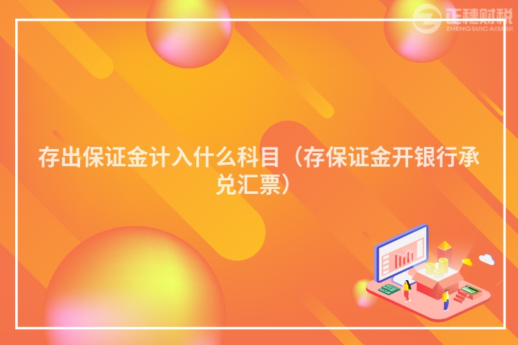 存出保證金計入什么科目（存保證金開銀行承兌匯票）