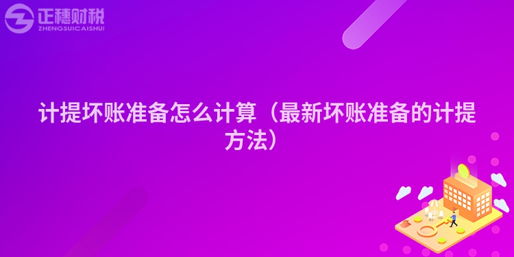 計(jì)提壞賬準(zhǔn)備怎么計(jì)算（最新壞賬準(zhǔn)備的計(jì)提方法）