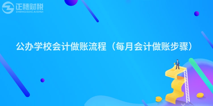 公辦學(xué)校會計做賬流程（每月會計做賬步驟）