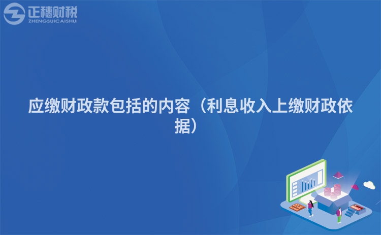 應(yīng)繳財(cái)政款包括的內(nèi)容（利息收入上繳財(cái)政依據(jù)）