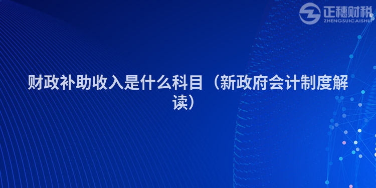 財(cái)政補(bǔ)助收入是什么科目（新政府會(huì)計(jì)制度解讀）