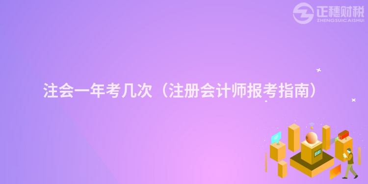 注會(huì)一年考幾次（注冊(cè)會(huì)計(jì)師報(bào)考指南）