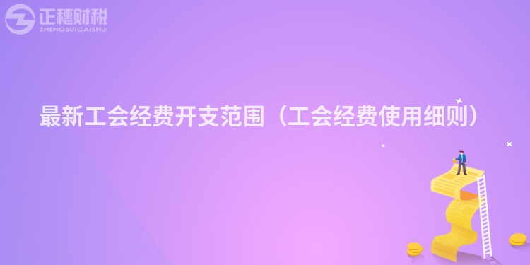 最新工會(huì)經(jīng)費(fèi)開支范圍（工會(huì)經(jīng)費(fèi)使用細(xì)則）