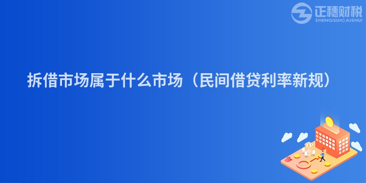 拆借市場屬于什么市場（民間借貸利率新規(guī)）