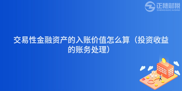 交易性金融資產(chǎn)的入賬價值怎么算（投資收益的賬務(wù)處理）