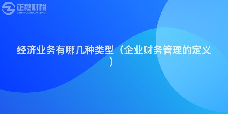 經(jīng)濟業(yè)務有哪幾種類型（企業(yè)財務管理的定義）