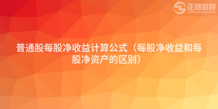 普通股每股凈收益計(jì)算公式（每股凈收益和每股凈資產(chǎn)的區(qū)別）