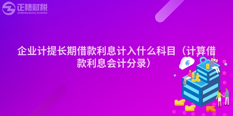 企業(yè)計(jì)提長(zhǎng)期借款利息計(jì)入什么科目（計(jì)算借款利息會(huì)計(jì)分錄）