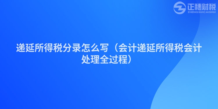 遞延所得稅分錄怎么寫（會計遞延所得稅會計處理全過程）