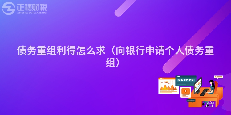 債務(wù)重組利得怎么求（向銀行申請個人債務(wù)重組）