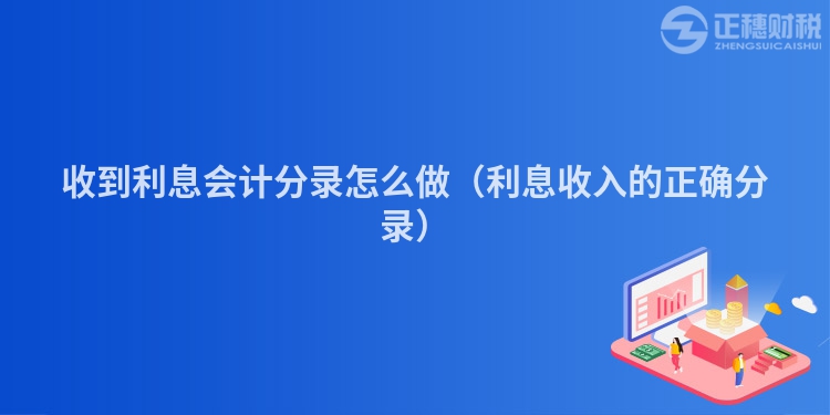 收到利息會計分錄怎么做（利息收入的正確分錄）