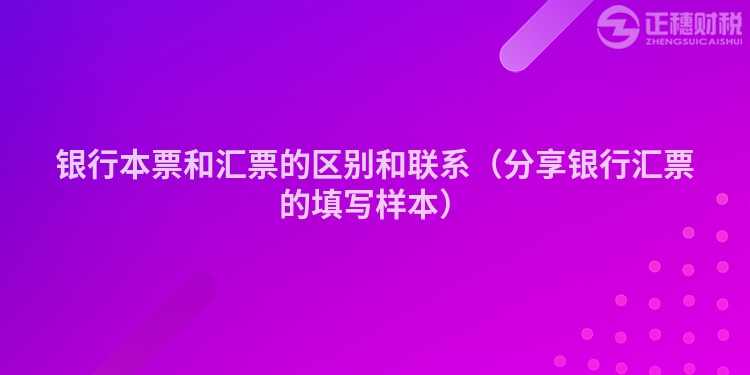 銀行本票和匯票的區(qū)別和聯(lián)系（分享銀行匯票的填寫樣本）