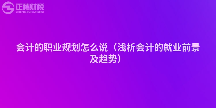 會(huì)計(jì)的職業(yè)規(guī)劃怎么說（淺析會(huì)計(jì)的就業(yè)前景及趨勢(shì)）