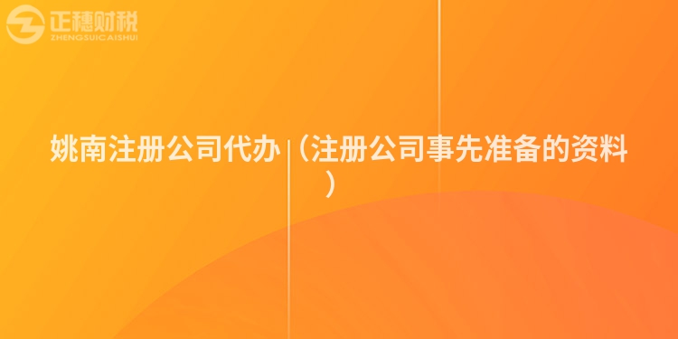 姚南注冊公司代辦（注冊公司事先準備的資料）