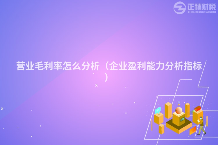 營業(yè)毛利率怎么分析（企業(yè)盈利能力分析指標(biāo)）