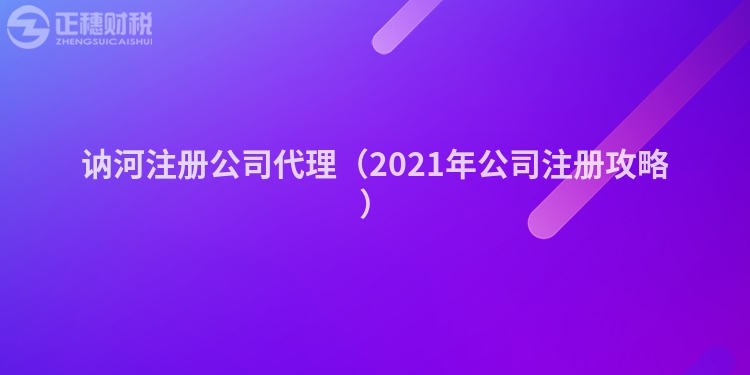 訥河注冊公司代理（2023年公司注冊攻略）