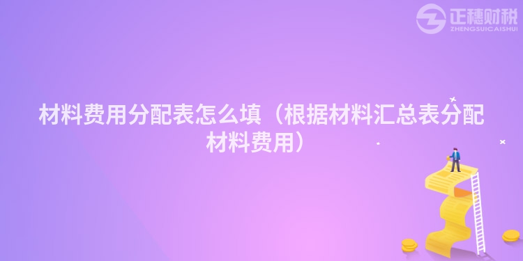 材料費(fèi)用分配表怎么填（根據(jù)材料匯總表分配材料費(fèi)用）