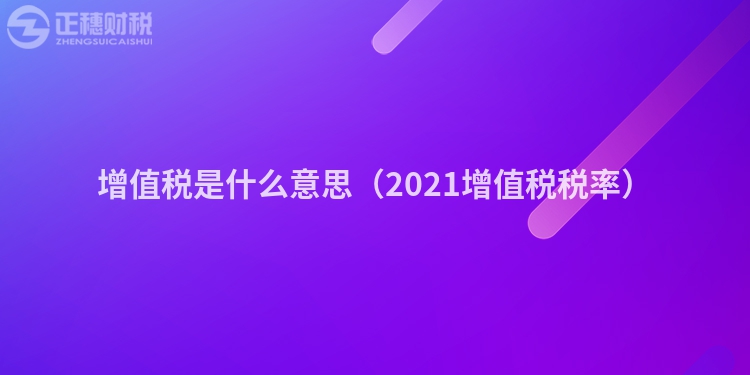 增值稅是什么意思（2023增值稅稅率）