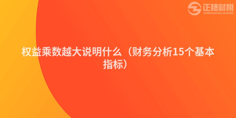 權(quán)益乘數(shù)越大說(shuō)明什么（財(cái)務(wù)分析15個(gè)基本指標(biāo)）