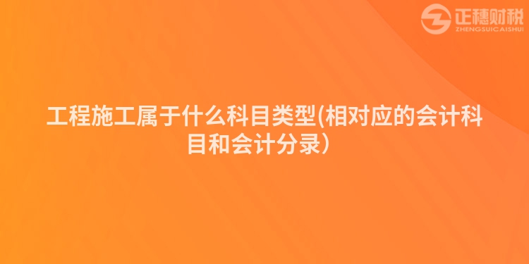 工程施工屬于什么科目類型(相對應的會計科目和會計分錄）