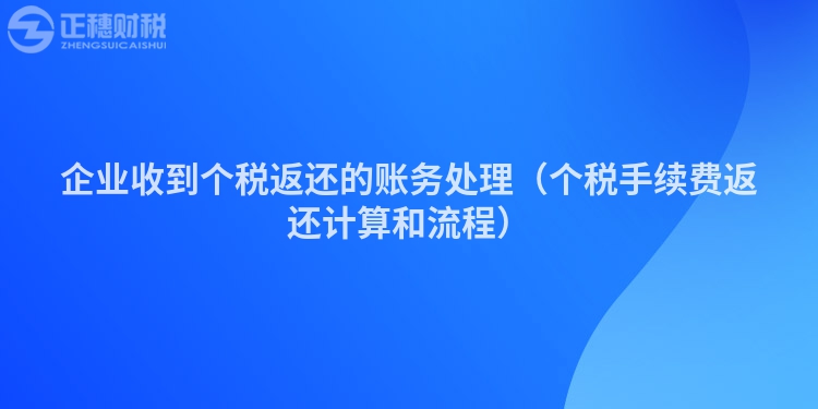 企業(yè)收到個(gè)稅返還的賬務(wù)處理（個(gè)稅手續(xù)費(fèi)返還計(jì)算和流程）