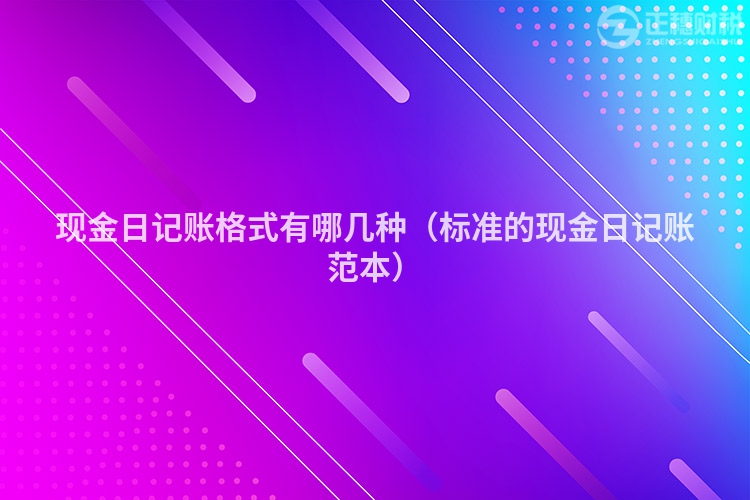 現(xiàn)金日記賬格式有哪幾種（標(biāo)準(zhǔn)的現(xiàn)金日記賬范本）