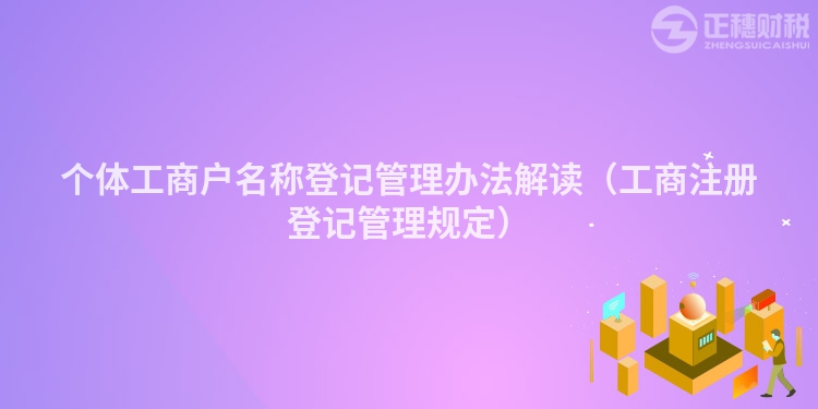 個體工商戶名稱登記管理辦法解讀（工商注冊登記管理規(guī)定）