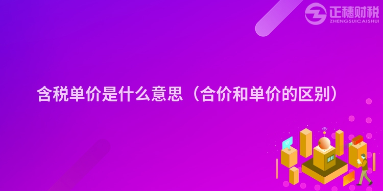 含稅單價是什么意思（合價和單價的區(qū)別）