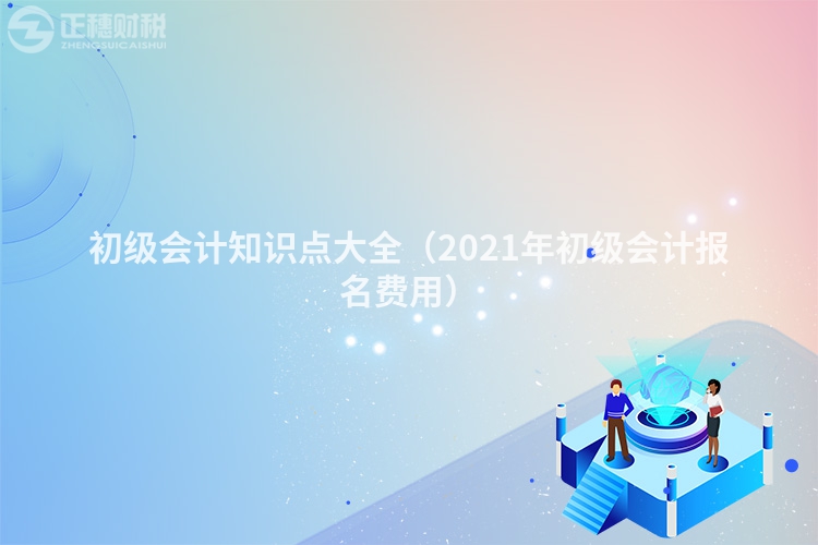 初級(jí)會(huì)計(jì)知識(shí)點(diǎn)大全（2023年初級(jí)會(huì)計(jì)報(bào)名費(fèi)用）