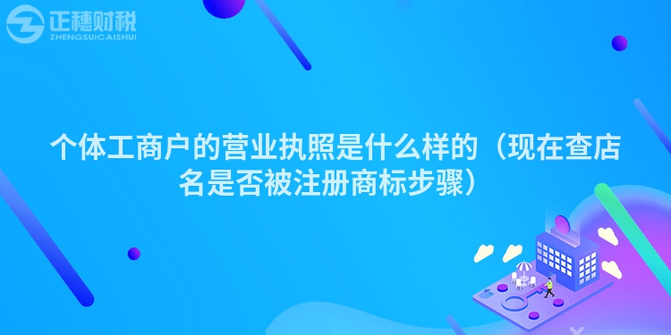 個體工商戶的營業(yè)執(zhí)照是什么樣的（現(xiàn)在查店名是否被注冊商標步驟）