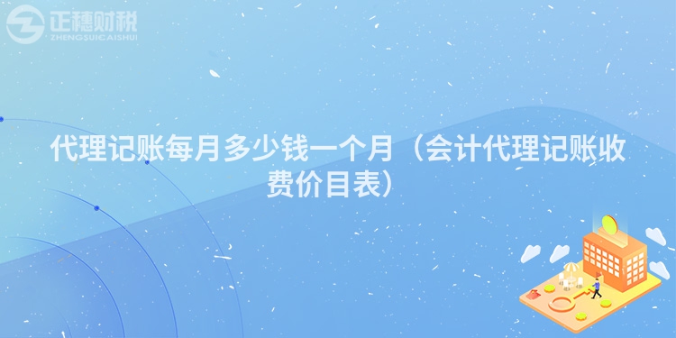 代理記賬每月多少錢一個(gè)月（會(huì)計(jì)代理記賬收費(fèi)價(jià)目表）