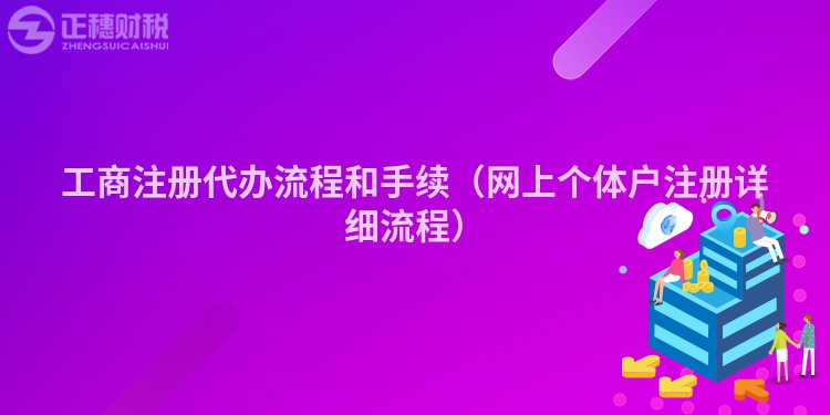 工商注冊(cè)代辦流程和手續(xù)（網(wǎng)上個(gè)體戶注冊(cè)詳細(xì)流程）