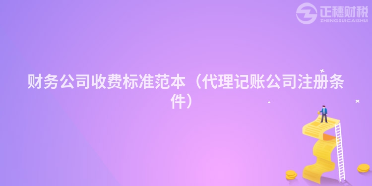 財務(wù)公司收費標(biāo)準(zhǔn)范本（代理記賬公司注冊條件）