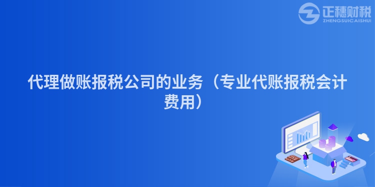 代理做賬報稅公司的業(yè)務(wù)（專業(yè)代賬報稅會計費用）