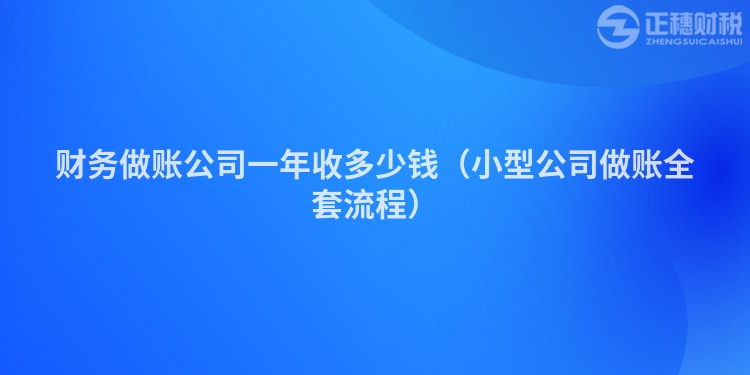 財(cái)務(wù)做賬公司一年收多少錢（小型公司做賬全套流程）