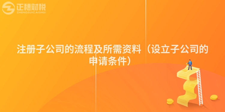 注冊子公司的流程及所需資料（設立子公司的申請條件）