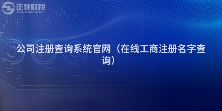 公司注冊(cè)查詢系統(tǒng)官網(wǎng)（在線工商注冊(cè)名字查詢）