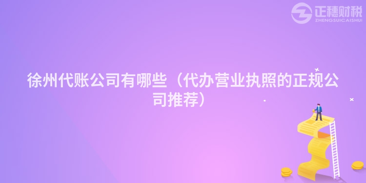 徐州代賬公司有哪些（代辦營業(yè)執(zhí)照的正規(guī)公司推薦）