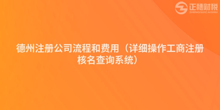 德州注冊公司流程和費(fèi)用（詳細(xì)操作工商注冊核名查詢系統(tǒng)）