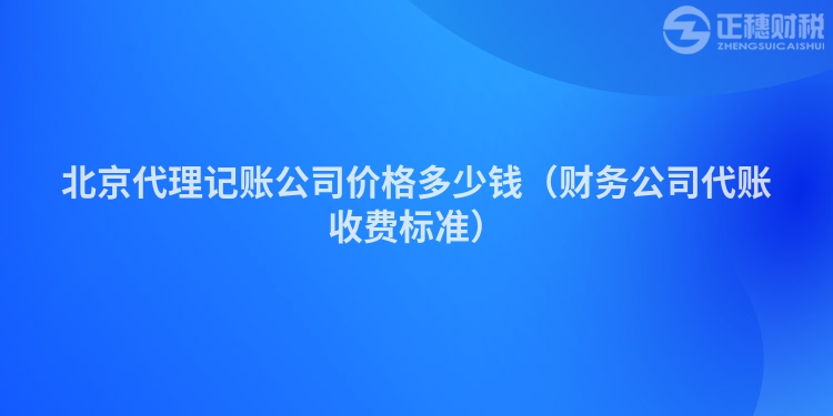 北京代理記賬公司價(jià)格多少錢(qián)（財(cái)務(wù)公司代賬收費(fèi)標(biāo)準(zhǔn)）