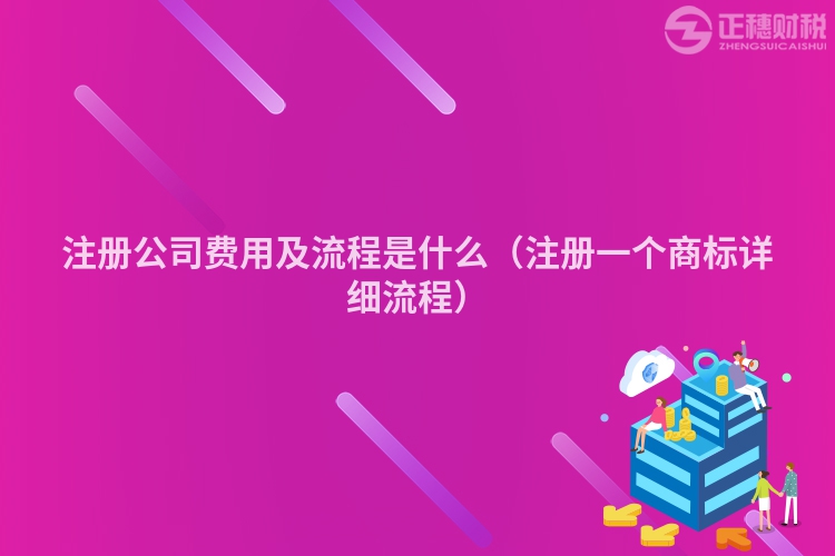 注冊(cè)公司費(fèi)用及流程是什么（注冊(cè)一個(gè)商標(biāo)詳細(xì)流程）